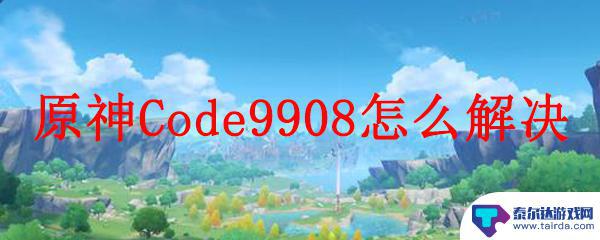 原神code9908 原神Code9908解决方法