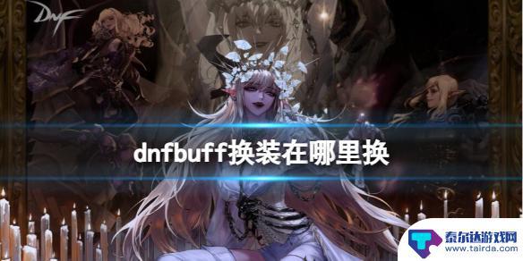 dnfbuff装备在哪里换 《地下城与勇士》buff换装兑换点详解