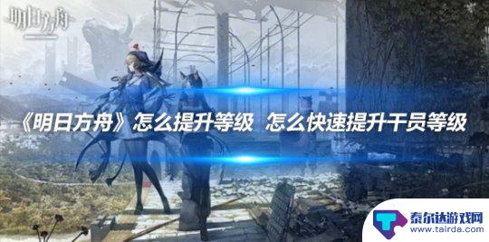 明日方舟如何快速提升等级 《明日方舟》怎么快速提升干员等级